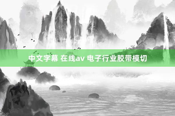 中文字幕 在线av 电子行业胶带模切