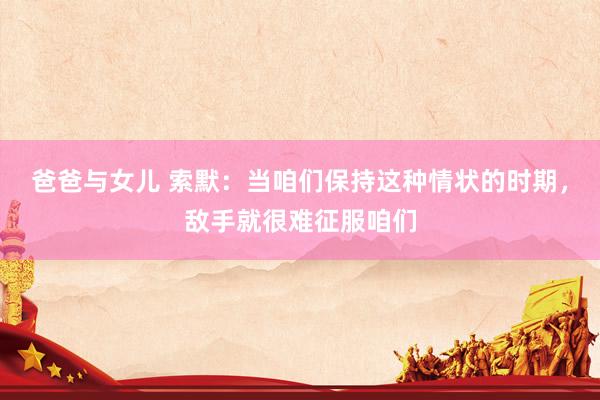 爸爸与女儿 索默：当咱们保持这种情状的时期，敌手就很难征服咱们