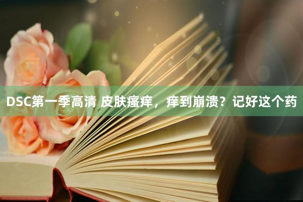 DSC第一季高清 皮肤瘙痒，痒到崩溃？记好这个药