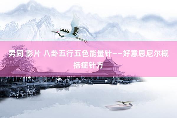 男同 影片 八卦五行五色能量针——好意思尼尔概括症针方