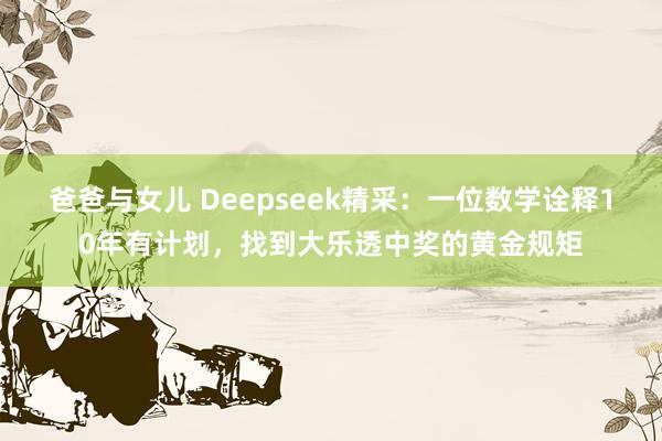 爸爸与女儿 Deepseek精采：一位数学诠释10年有计划，找到大乐透中奖的黄金规矩
