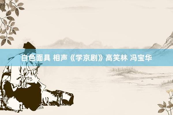 白色面具 相声《学京剧》高笑林 冯宝华