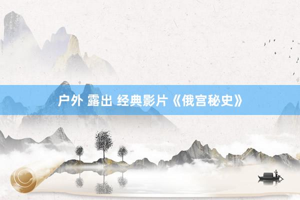 户外 露出 经典影片《俄宫秘史》
